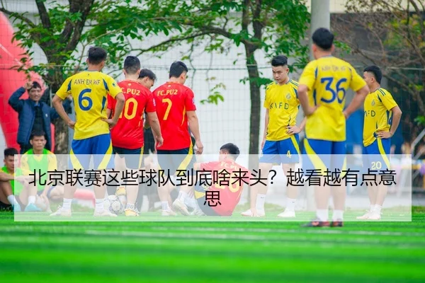 北京联赛这些球队到底啥来头？越看越有点意思
