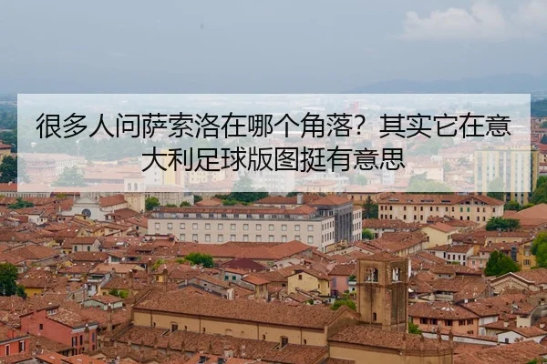 很多人问萨索洛在哪个角落？其实它在意大利足球版图挺有意思（kaiyun）