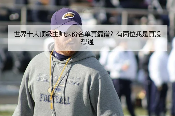 世界十大顶级主帅这份名单真靠谱？有两位我是真没想通（kaiyun）