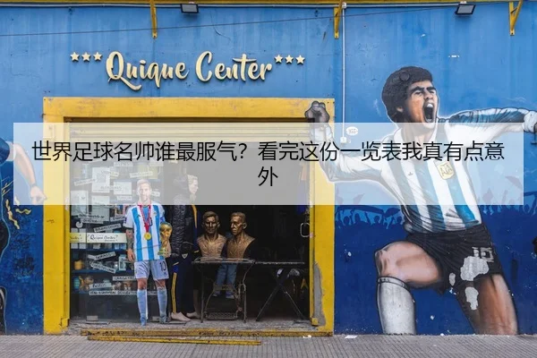 世界足球名帅谁最服气？看完这份一览表我真有点意外（kaiyun）