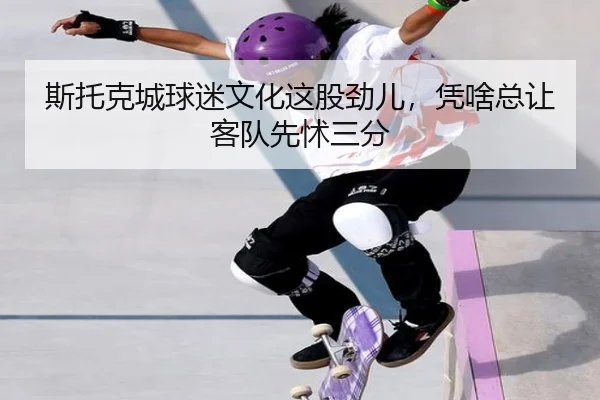 斯托克城球迷文化这股劲儿，凭啥总让客队先怵三分