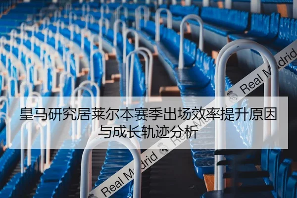 皇马研究居莱尔本赛季出场效率提升原因与成长轨迹分析