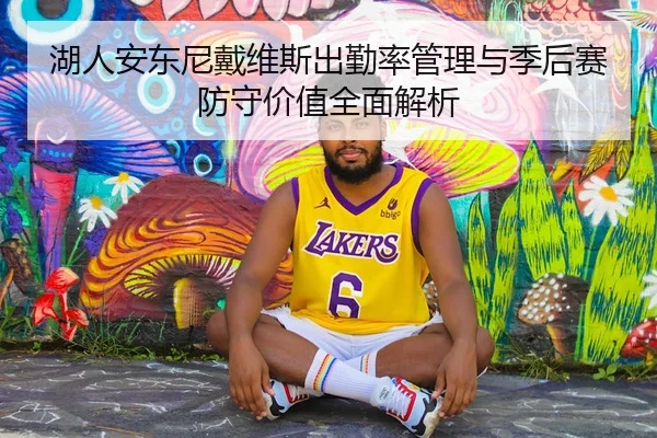 湖人安东尼戴维斯出勤率管理与季后赛防守价值全面解析（kaiyun）