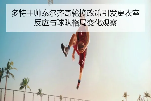 多特主帅泰尔齐奇轮换政策引发更衣室反应与球队格局变化观察