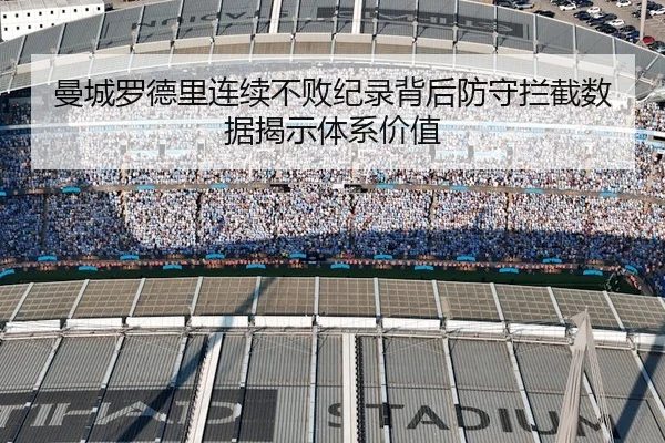 曼城罗德里连续不败纪录背后防守拦截数据揭示体系价值