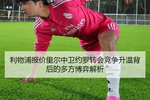利物浦报价里尔中卫约罗转会竞争升温背后的多方博弈解析