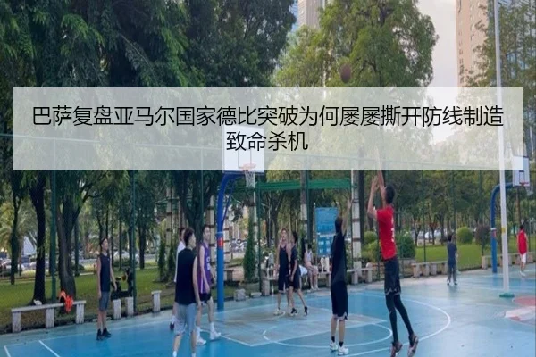 巴萨复盘亚马尔国家德比突破为何屡屡撕开防线制造致命杀机