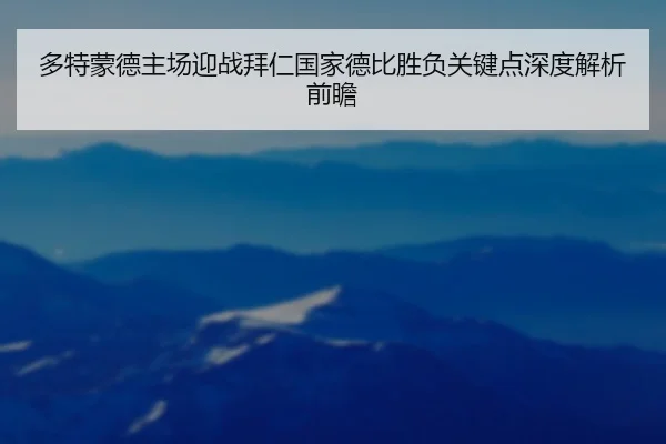 多特蒙德主场迎战拜仁国家德比胜负关键点深度解析前瞻