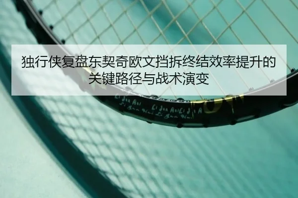 独行侠复盘东契奇欧文挡拆终结效率提升的关键路径与战术演变