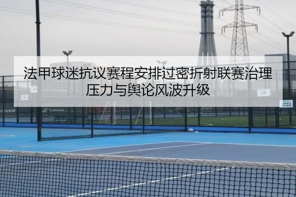 法甲球迷抗议赛程安排过密折射联赛治理压力与舆论风波升级