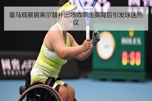皇马观察居莱尔替补出场效率走高背后引发球迷热议