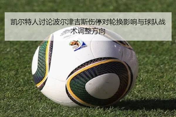 凯尔特人讨论波尔津吉斯伤停对轮换影响与球队战术调整方向