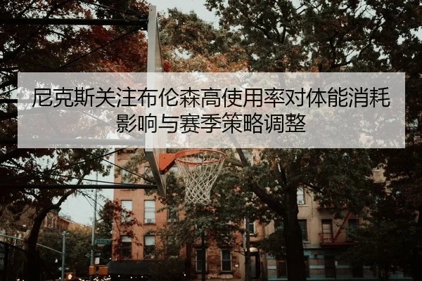 尼克斯关注布伦森高使用率对体能消耗影响与赛季策略调整