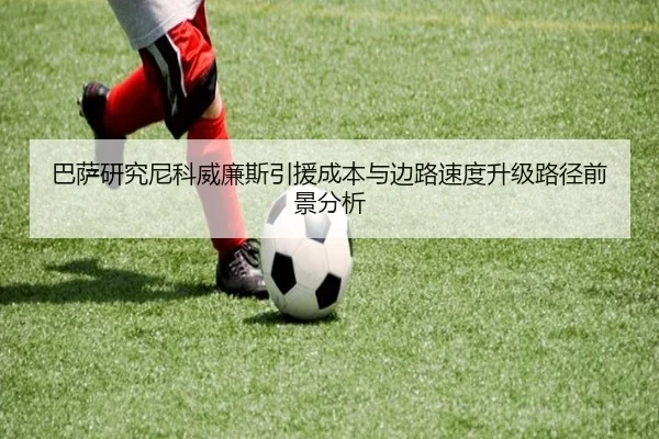 巴萨研究尼科威廉斯引援成本与边路速度升级路径前景分析