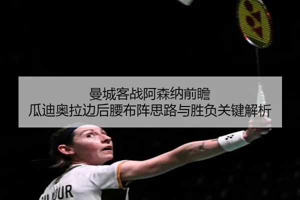曼城客战阿森纳前瞻 瓜迪奥拉边后腰布阵思路与胜负关键解析