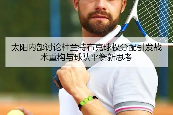 太阳内部讨论杜兰特布克球权分配引发战术重构与球队平衡新思考