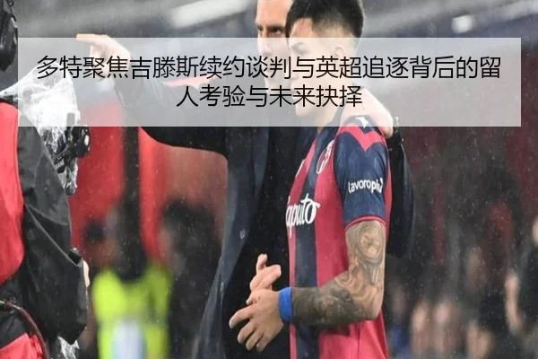 多特聚焦吉滕斯续约谈判与英超追逐背后的留人考验与未来抉择