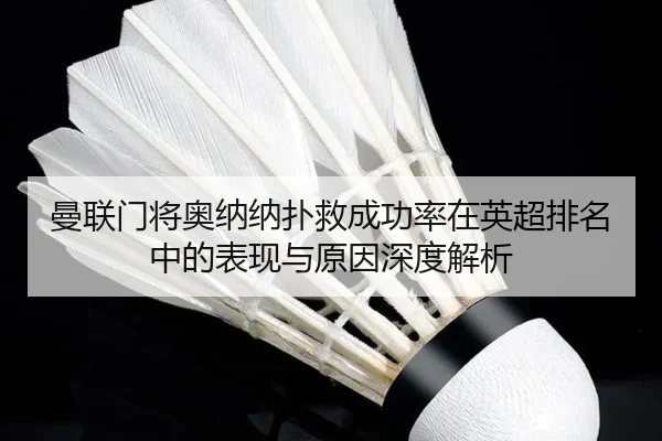 曼联门将奥纳纳扑救成功率在英超排名中的表现与原因深度解析