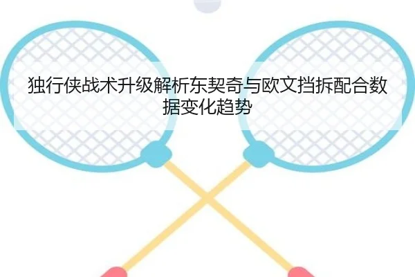 独行侠战术升级解析东契奇与欧文挡拆配合数据变化趋势