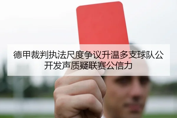 德甲裁判执法尺度争议升温多支球队公开发声质疑联赛公信力