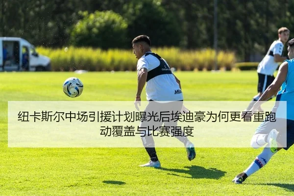纽卡斯尔中场引援计划曝光后埃迪豪为何更看重跑动覆盖与比赛强度