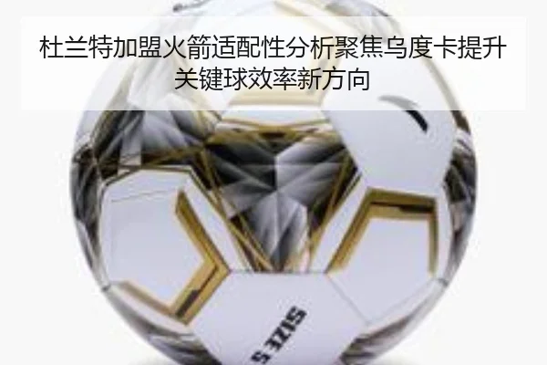 杜兰特加盟火箭适配性分析聚焦乌度卡提升关键球效率新方向